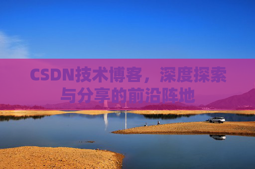 CSDN技术博客，深度探索与分享的前沿阵地